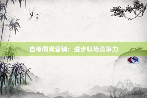 自考阛阓营销：进步职场竞争力